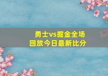 勇士vs掘金全场回放今日最新比分