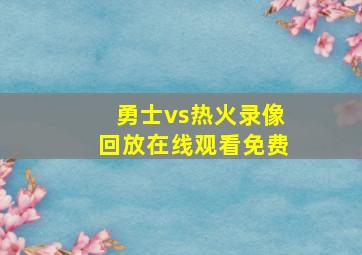 勇士vs热火录像回放在线观看免费