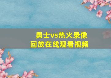 勇士vs热火录像回放在线观看视频