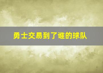 勇士交易到了谁的球队