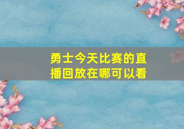 勇士今天比赛的直播回放在哪可以看