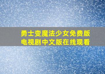 勇士变魔法少女免费版电视剧中文版在线观看