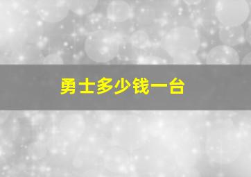 勇士多少钱一台