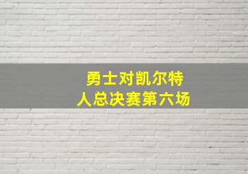 勇士对凯尔特人总决赛第六场