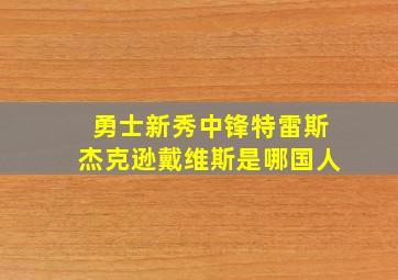 勇士新秀中锋特雷斯杰克逊戴维斯是哪国人