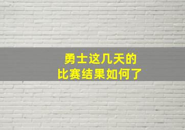 勇士这几天的比赛结果如何了