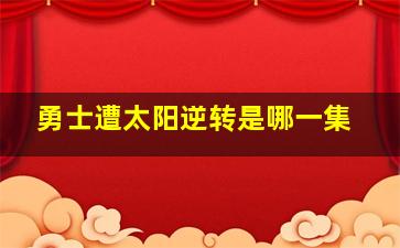 勇士遭太阳逆转是哪一集