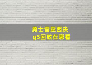 勇士雷霆西决g5回放在哪看