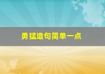 勇猛造句简单一点