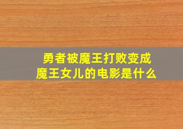 勇者被魔王打败变成魔王女儿的电影是什么