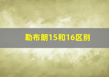 勒布朗15和16区别