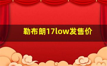 勒布朗17low发售价