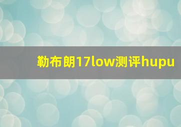 勒布朗17low测评hupu