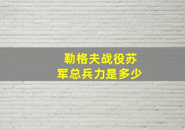 勒格夫战役苏军总兵力是多少