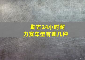 勒芒24小时耐力赛车型有哪几种