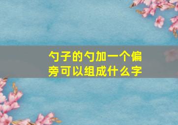 勺子的勺加一个偏旁可以组成什么字