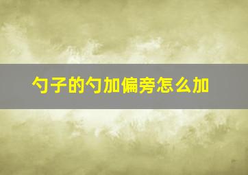 勺子的勺加偏旁怎么加