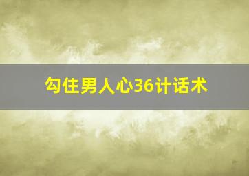 勾住男人心36计话术