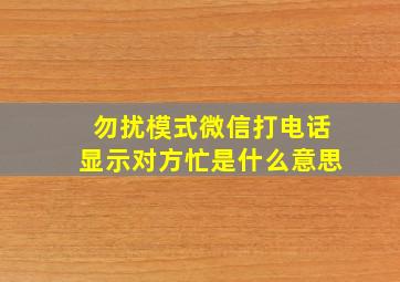 勿扰模式微信打电话显示对方忙是什么意思