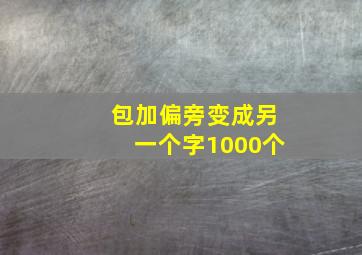 包加偏旁变成另一个字1000个