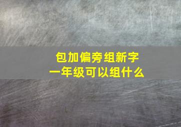 包加偏旁组新字一年级可以组什么