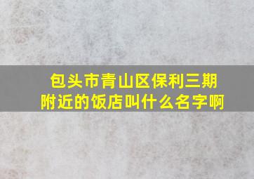 包头市青山区保利三期附近的饭店叫什么名字啊