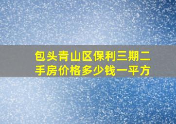 包头青山区保利三期二手房价格多少钱一平方