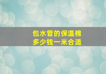 包水管的保温棉多少钱一米合适