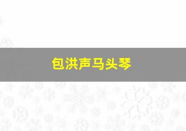 包洪声马头琴