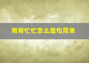 匆匆忙忙怎么造句简单