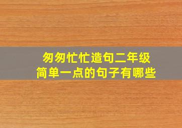 匆匆忙忙造句二年级简单一点的句子有哪些