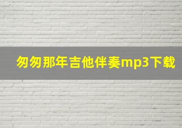 匆匆那年吉他伴奏mp3下载