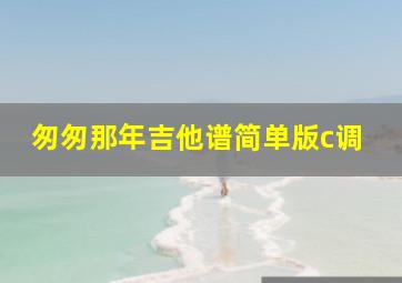 匆匆那年吉他谱简单版c调