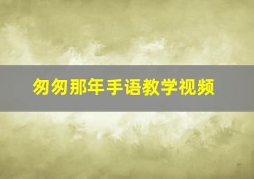 匆匆那年手语教学视频