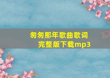 匆匆那年歌曲歌词完整版下载mp3