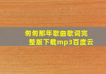 匆匆那年歌曲歌词完整版下载mp3百度云