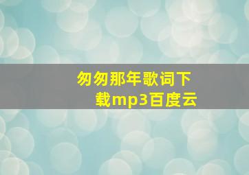 匆匆那年歌词下载mp3百度云