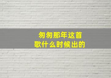 匆匆那年这首歌什么时候出的