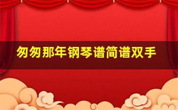 匆匆那年钢琴谱简谱双手