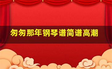 匆匆那年钢琴谱简谱高潮