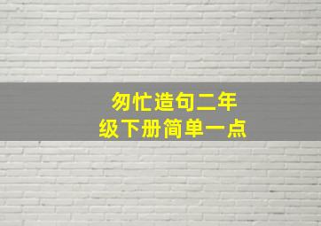 匆忙造句二年级下册简单一点