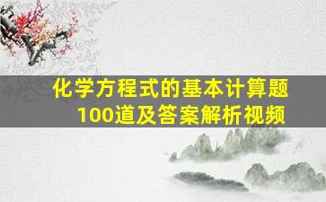 化学方程式的基本计算题100道及答案解析视频