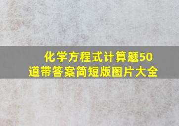 化学方程式计算题50道带答案简短版图片大全