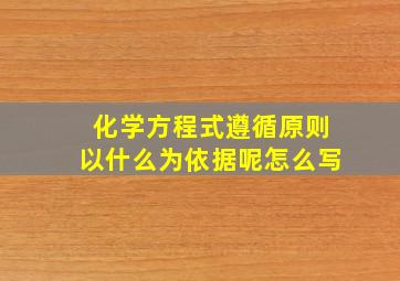 化学方程式遵循原则以什么为依据呢怎么写