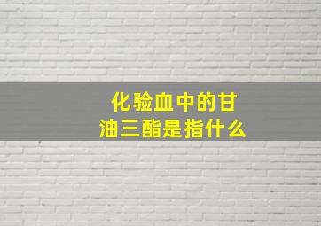 化验血中的甘油三酯是指什么