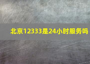 北京12333是24小时服务吗