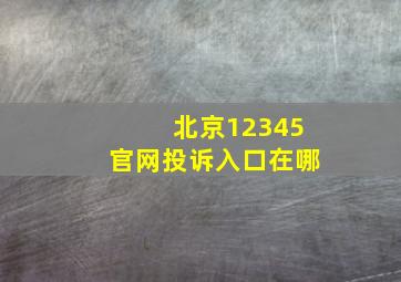 北京12345官网投诉入口在哪