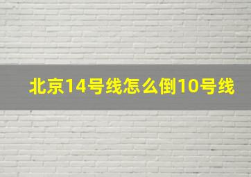 北京14号线怎么倒10号线