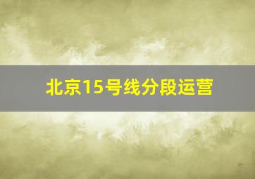 北京15号线分段运营