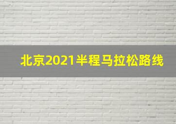 北京2021半程马拉松路线